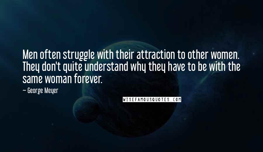 George Meyer Quotes: Men often struggle with their attraction to other women. They don't quite understand why they have to be with the same woman forever.