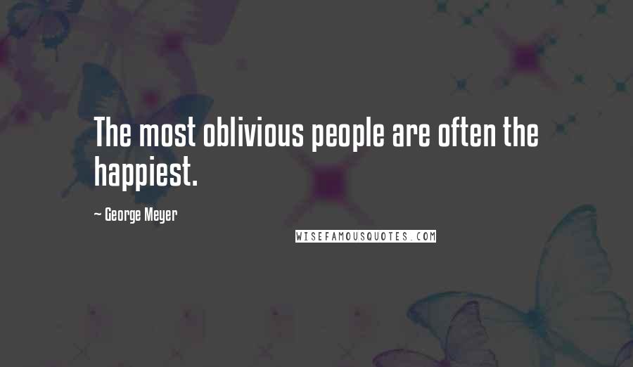 George Meyer Quotes: The most oblivious people are often the happiest.
