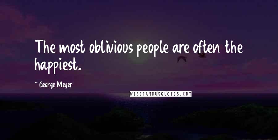 George Meyer Quotes: The most oblivious people are often the happiest.