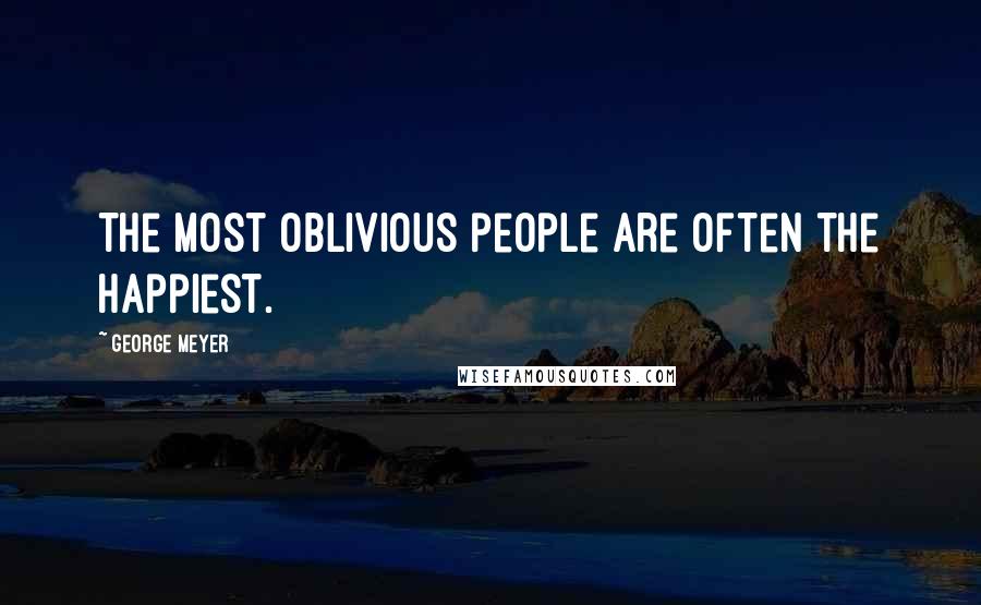 George Meyer Quotes: The most oblivious people are often the happiest.