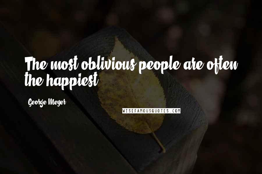 George Meyer Quotes: The most oblivious people are often the happiest.