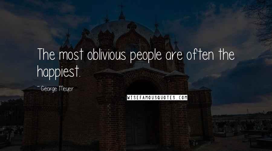 George Meyer Quotes: The most oblivious people are often the happiest.