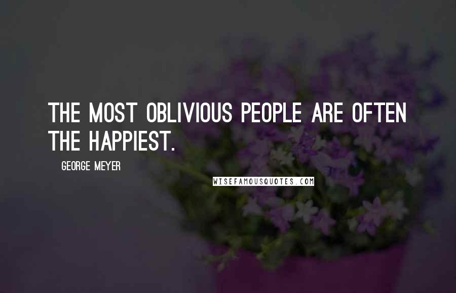 George Meyer Quotes: The most oblivious people are often the happiest.