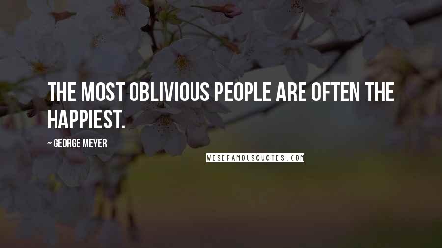 George Meyer Quotes: The most oblivious people are often the happiest.