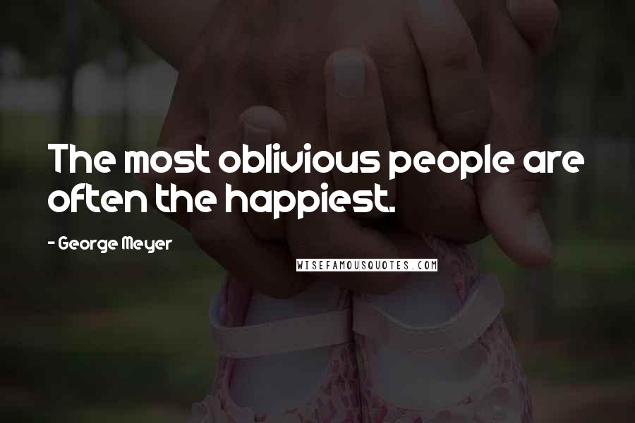 George Meyer Quotes: The most oblivious people are often the happiest.