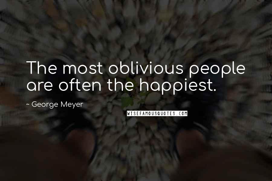 George Meyer Quotes: The most oblivious people are often the happiest.