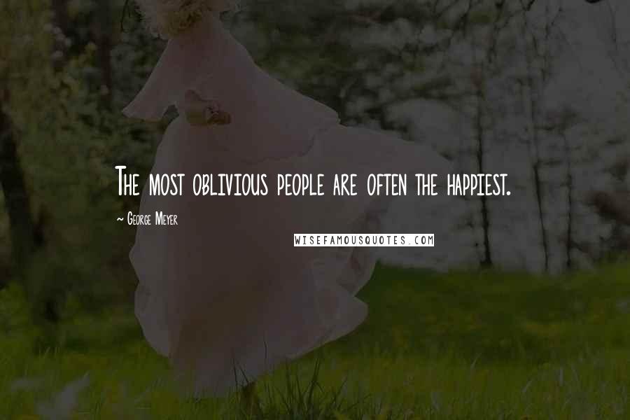 George Meyer Quotes: The most oblivious people are often the happiest.