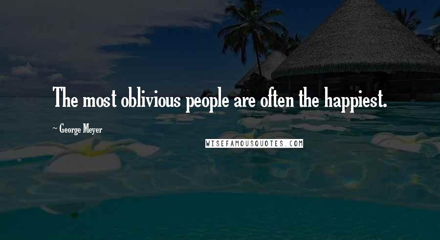 George Meyer Quotes: The most oblivious people are often the happiest.