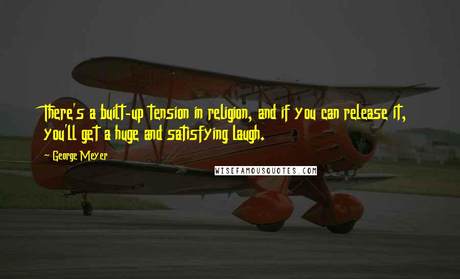 George Meyer Quotes: There's a built-up tension in religion, and if you can release it, you'll get a huge and satisfying laugh.