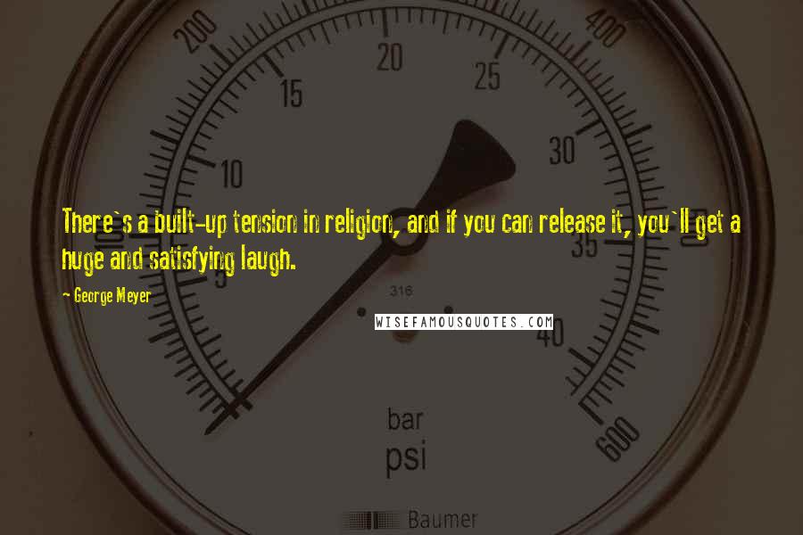 George Meyer Quotes: There's a built-up tension in religion, and if you can release it, you'll get a huge and satisfying laugh.