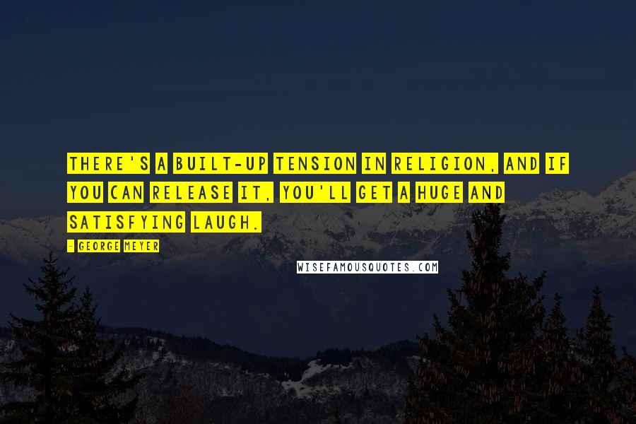 George Meyer Quotes: There's a built-up tension in religion, and if you can release it, you'll get a huge and satisfying laugh.