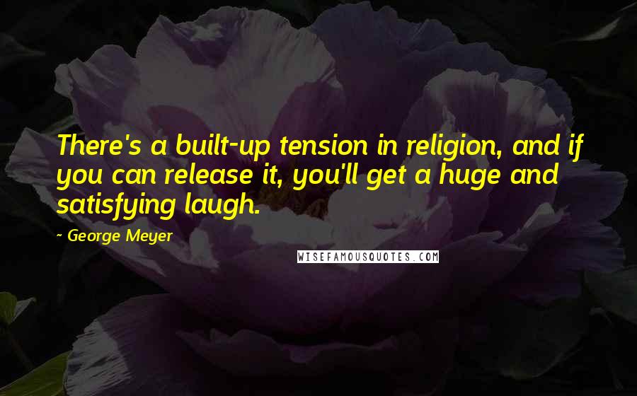 George Meyer Quotes: There's a built-up tension in religion, and if you can release it, you'll get a huge and satisfying laugh.