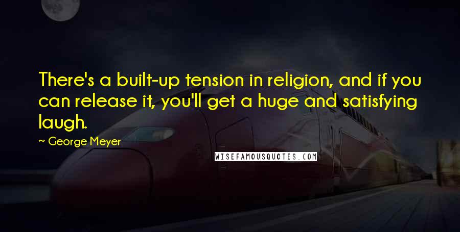 George Meyer Quotes: There's a built-up tension in religion, and if you can release it, you'll get a huge and satisfying laugh.