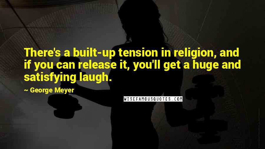 George Meyer Quotes: There's a built-up tension in religion, and if you can release it, you'll get a huge and satisfying laugh.