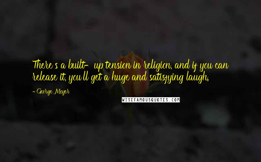 George Meyer Quotes: There's a built-up tension in religion, and if you can release it, you'll get a huge and satisfying laugh.