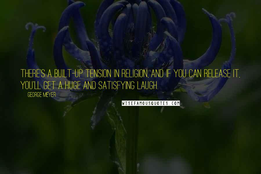 George Meyer Quotes: There's a built-up tension in religion, and if you can release it, you'll get a huge and satisfying laugh.