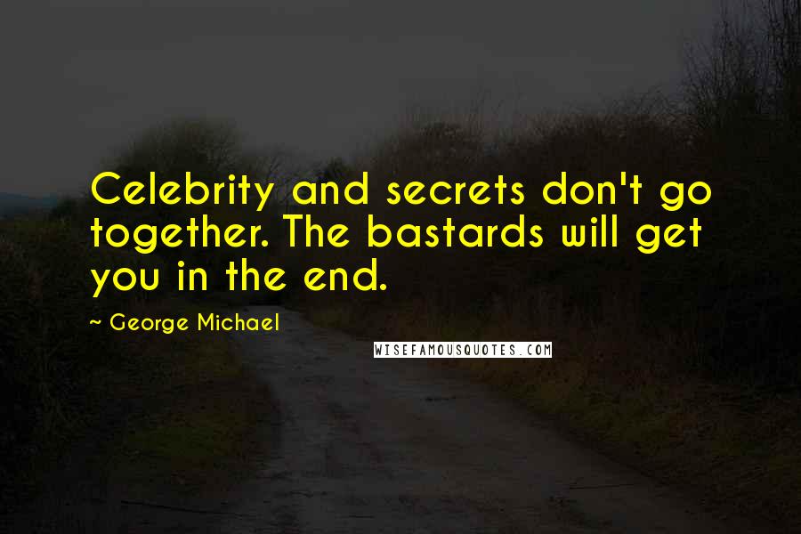 George Michael Quotes: Celebrity and secrets don't go together. The bastards will get you in the end.