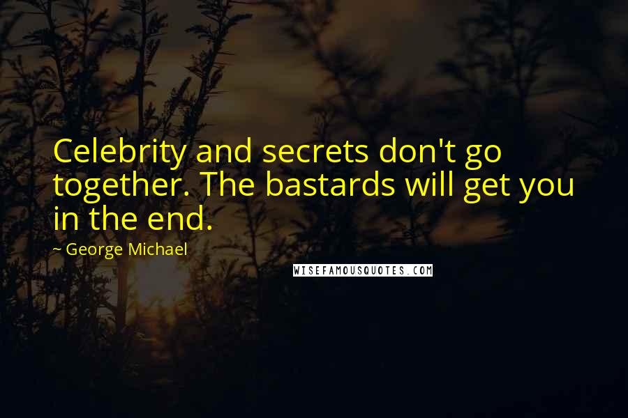 George Michael Quotes: Celebrity and secrets don't go together. The bastards will get you in the end.