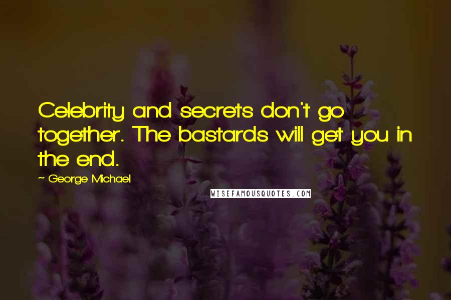 George Michael Quotes: Celebrity and secrets don't go together. The bastards will get you in the end.