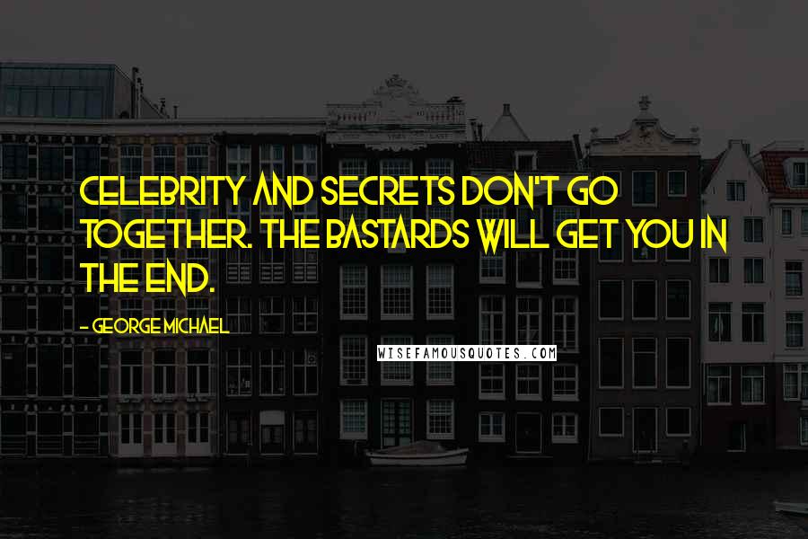 George Michael Quotes: Celebrity and secrets don't go together. The bastards will get you in the end.