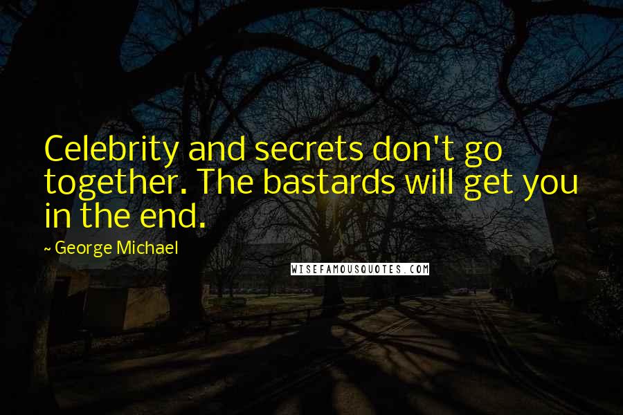 George Michael Quotes: Celebrity and secrets don't go together. The bastards will get you in the end.