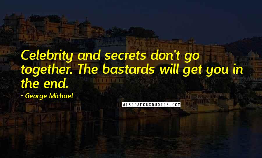 George Michael Quotes: Celebrity and secrets don't go together. The bastards will get you in the end.