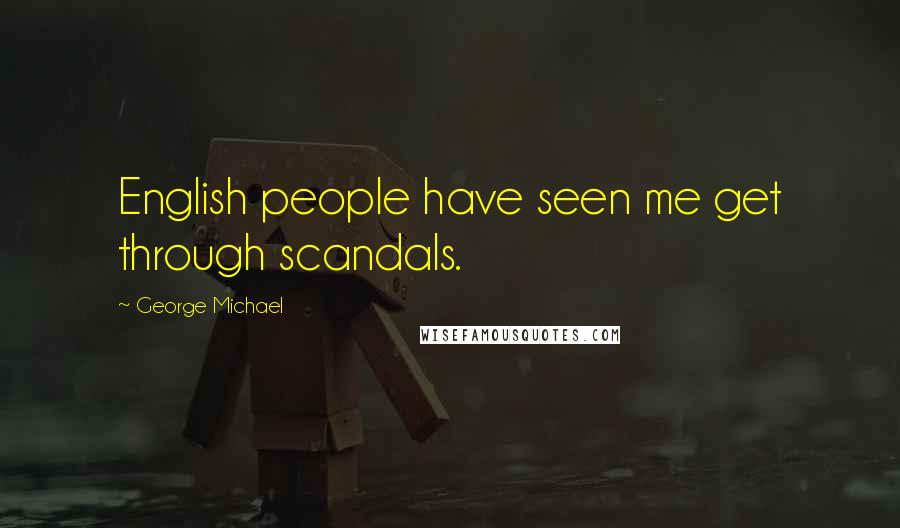 George Michael Quotes: English people have seen me get through scandals.