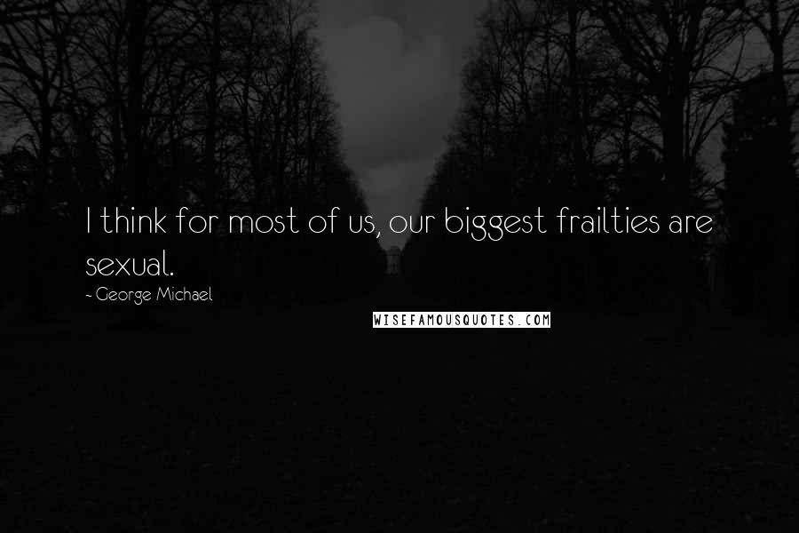 George Michael Quotes: I think for most of us, our biggest frailties are sexual.