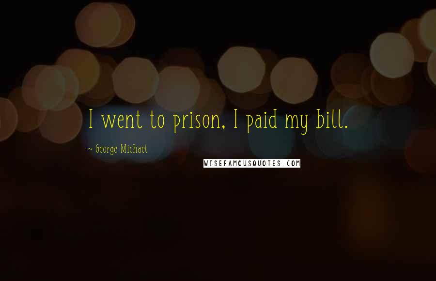 George Michael Quotes: I went to prison, I paid my bill.