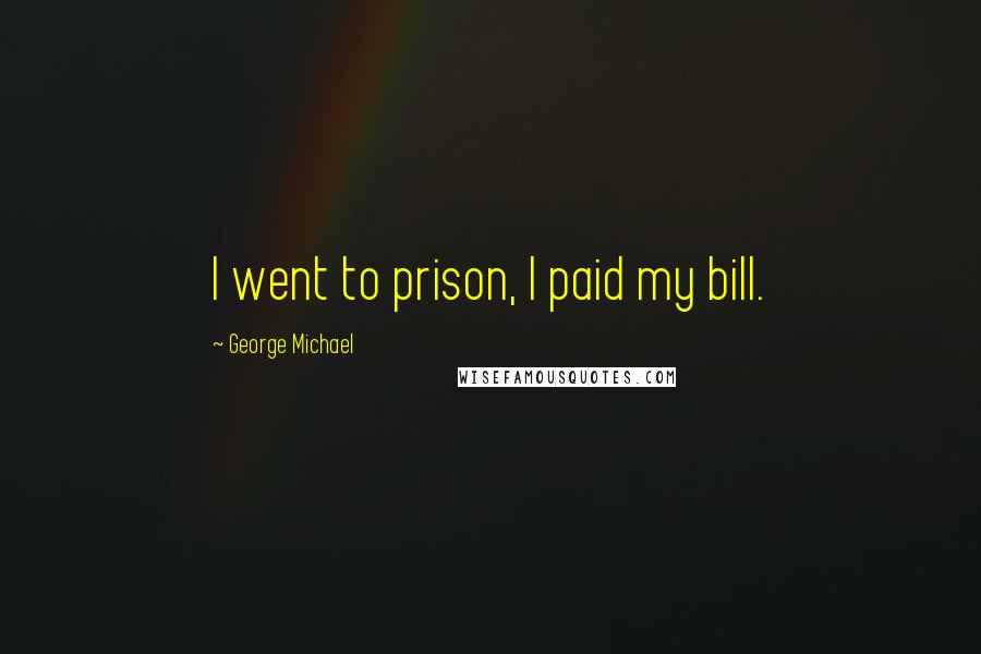 George Michael Quotes: I went to prison, I paid my bill.