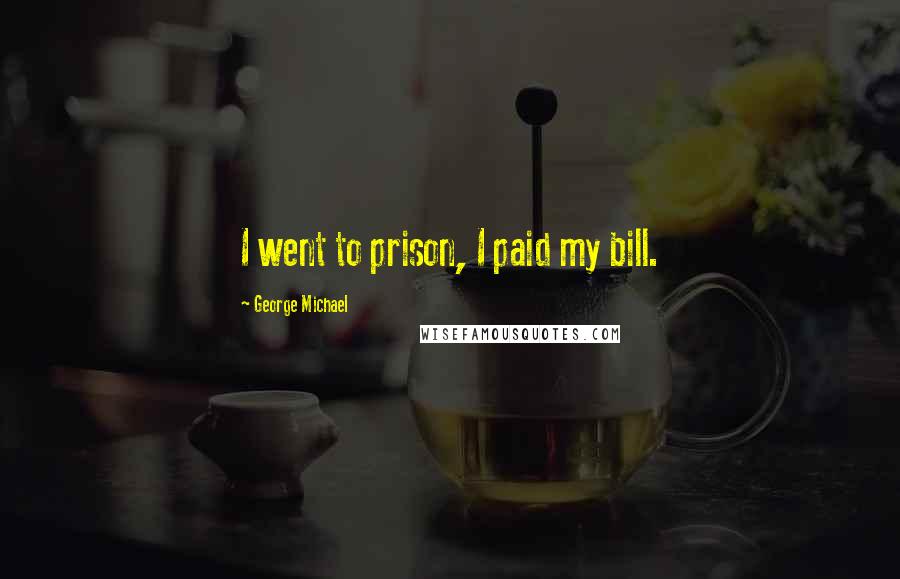 George Michael Quotes: I went to prison, I paid my bill.