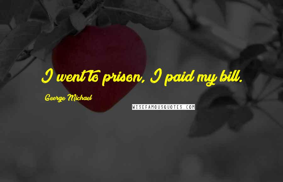 George Michael Quotes: I went to prison, I paid my bill.