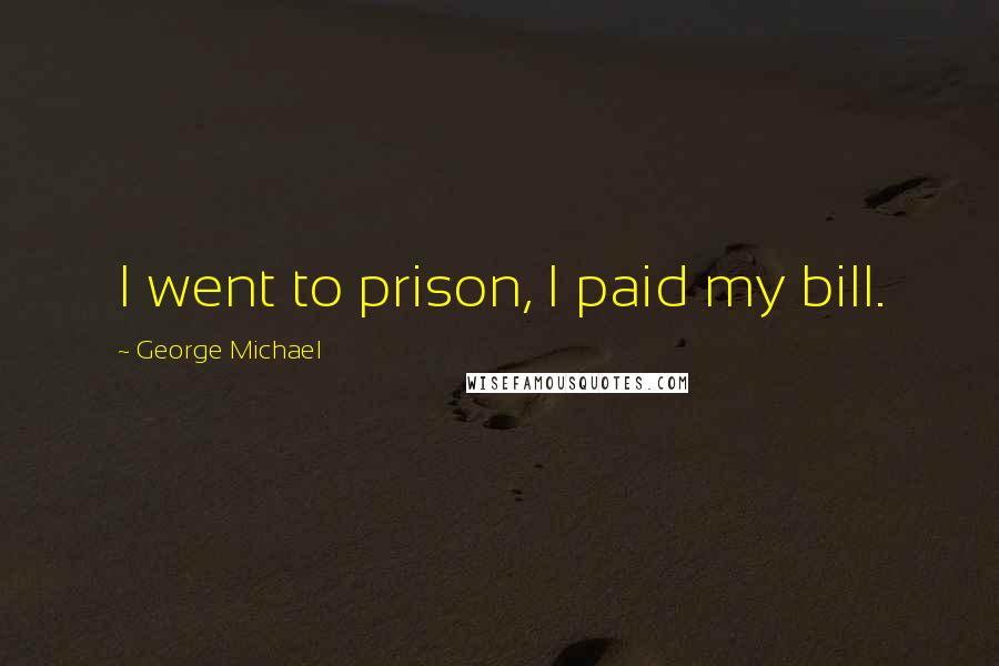 George Michael Quotes: I went to prison, I paid my bill.