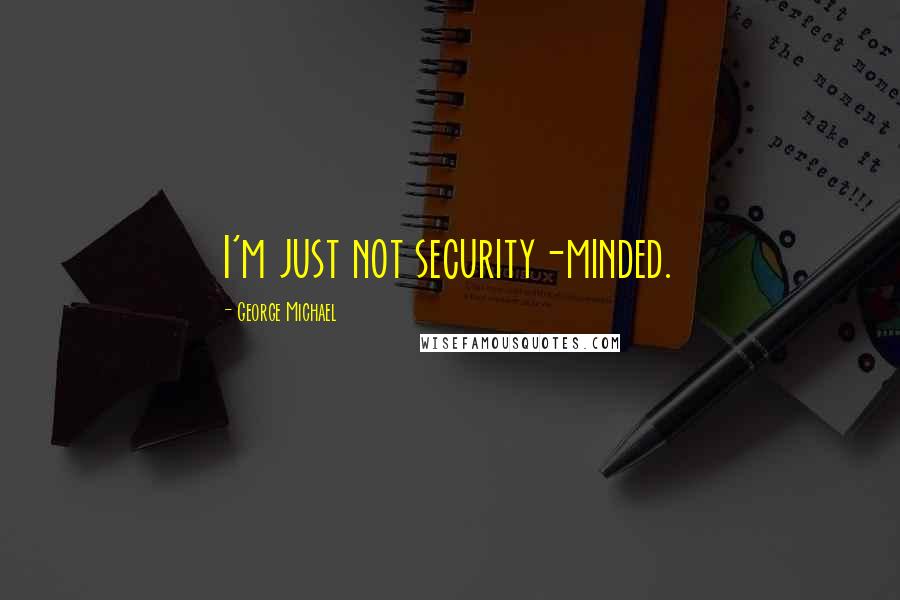 George Michael Quotes: I'm just not security-minded.
