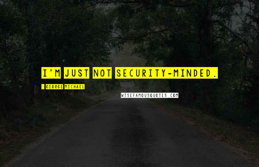 George Michael Quotes: I'm just not security-minded.