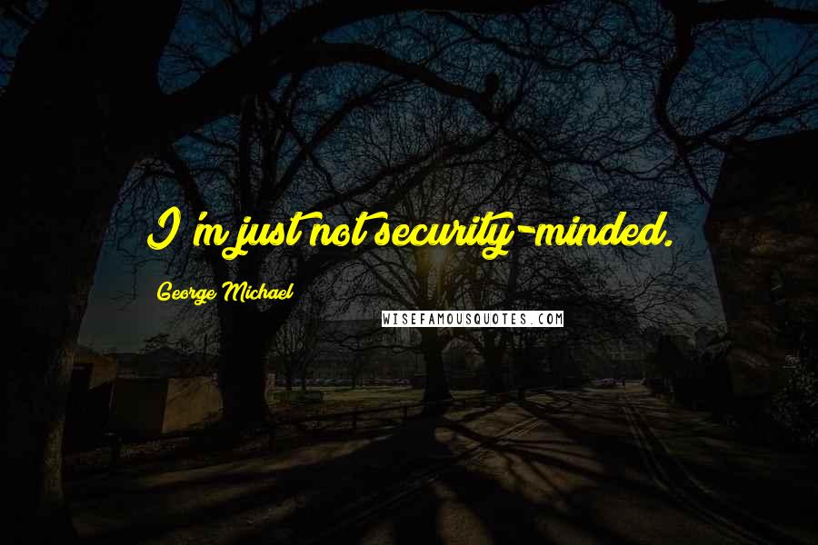 George Michael Quotes: I'm just not security-minded.