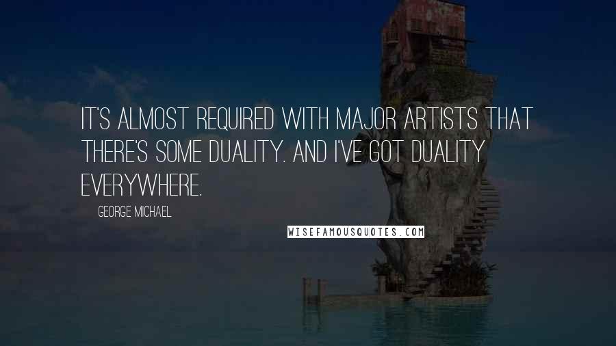 George Michael Quotes: It's almost required with major artists that there's some duality. And I've got duality everywhere.