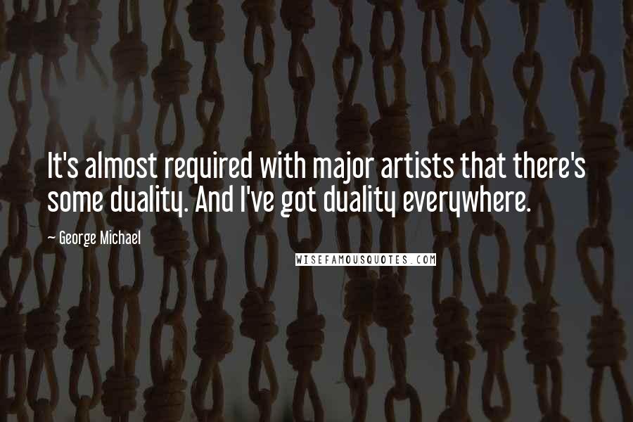 George Michael Quotes: It's almost required with major artists that there's some duality. And I've got duality everywhere.
