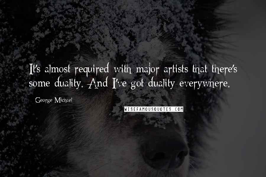 George Michael Quotes: It's almost required with major artists that there's some duality. And I've got duality everywhere.