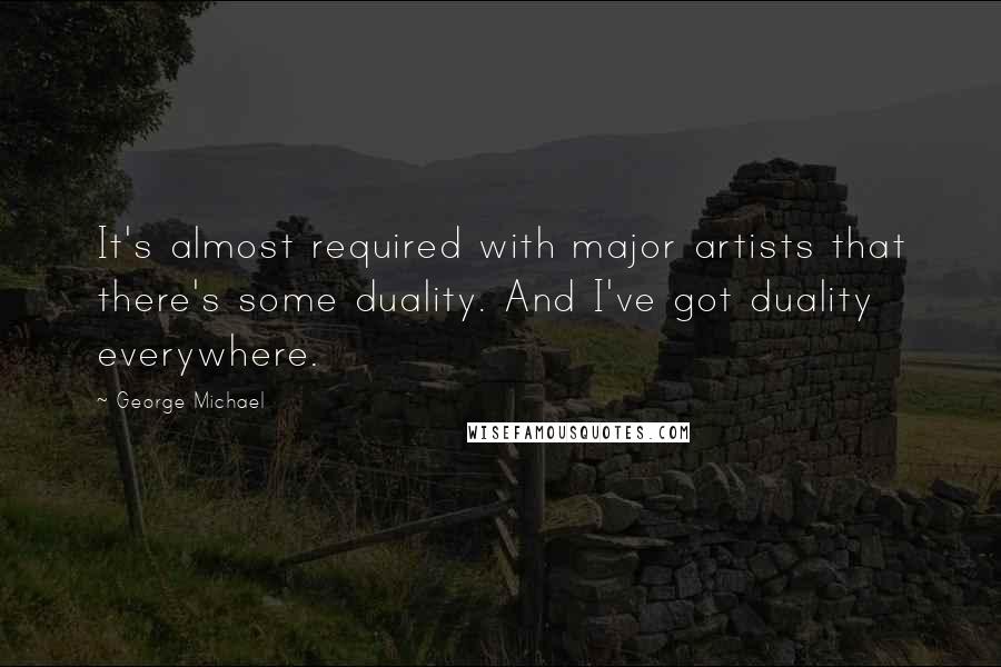 George Michael Quotes: It's almost required with major artists that there's some duality. And I've got duality everywhere.