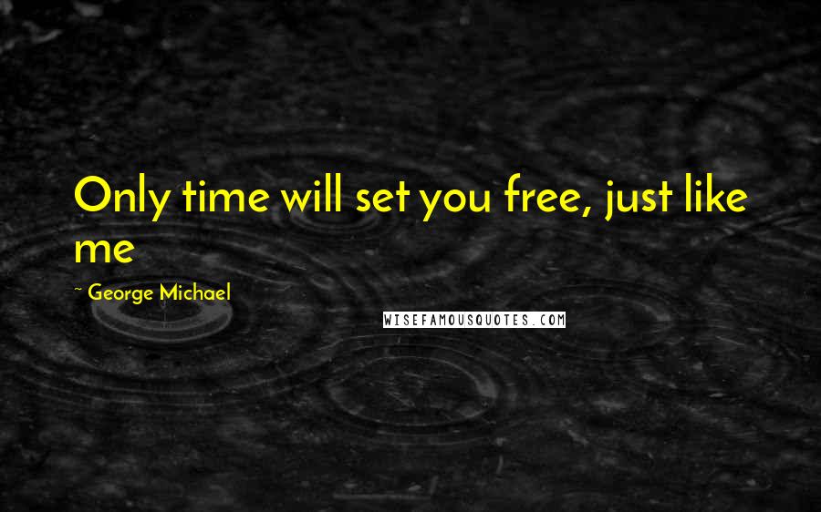 George Michael Quotes: Only time will set you free, just like me