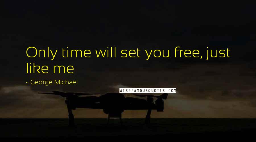 George Michael Quotes: Only time will set you free, just like me