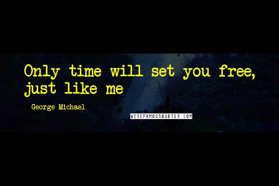 George Michael Quotes: Only time will set you free, just like me