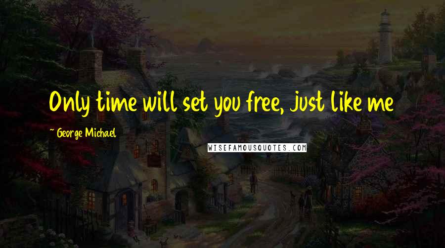 George Michael Quotes: Only time will set you free, just like me