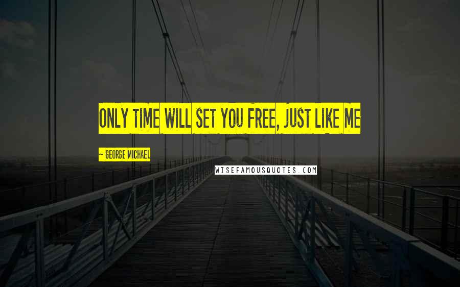 George Michael Quotes: Only time will set you free, just like me