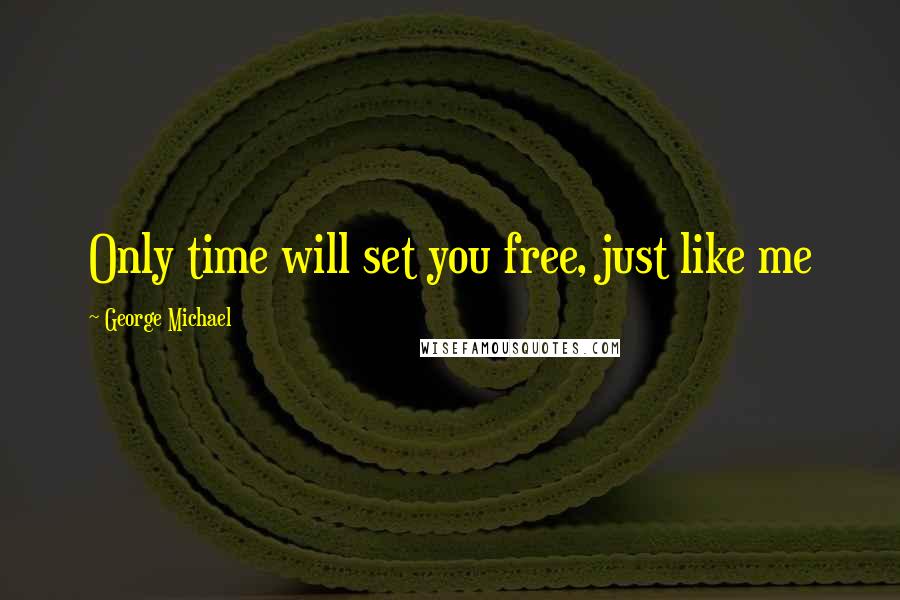 George Michael Quotes: Only time will set you free, just like me