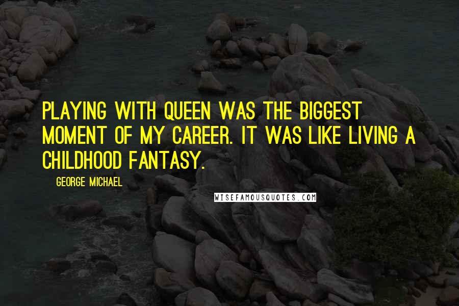 George Michael Quotes: Playing with Queen was the biggest moment of my career. It was like living a childhood fantasy.