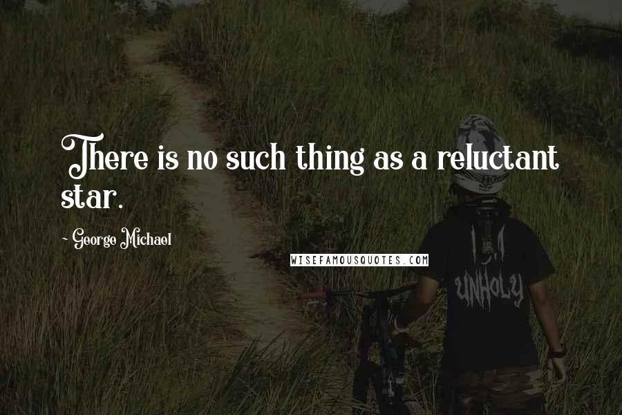 George Michael Quotes: There is no such thing as a reluctant star.