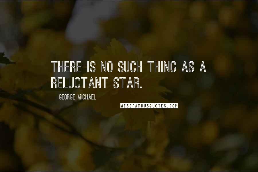 George Michael Quotes: There is no such thing as a reluctant star.