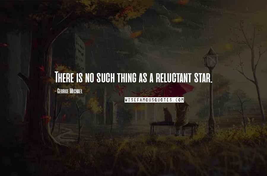 George Michael Quotes: There is no such thing as a reluctant star.